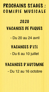 Prochains Stages : 
Comédie musicale

2020
vacances de pâques
 - Du 20 au 24 avril 
vacances d’été
- Du 6 au 10 juillet 

vacances d’automne
 - Du 12 au 16 octobre